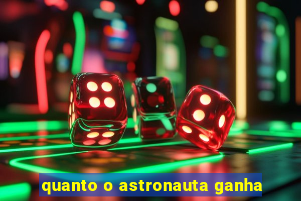 quanto o astronauta ganha